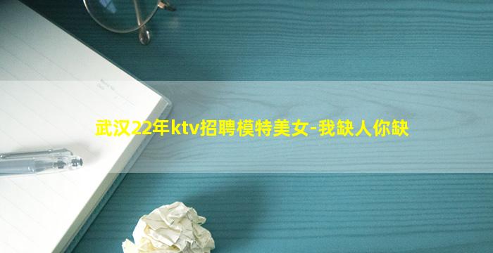 武汉22年ktv招聘模特美女-我缺人你缺